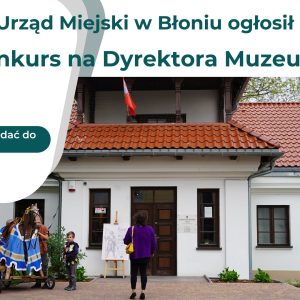 Konkurs na DYREKTORA MUZEUM ZIEMI BŁOŃSKIEJ