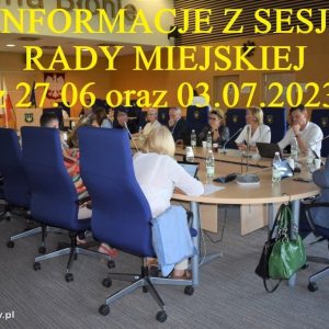 Informacje z Sesji Rady Miejskiej z dn. 27.06 oraz 03.07.2023
