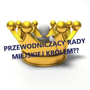 Przewodniczący Rady Miejskiej “Królem”?