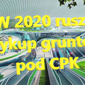 WYKUP gruntów pod CPK rozpocznie się w 2020. Rozpoczęcie budowy planowane na 2023.